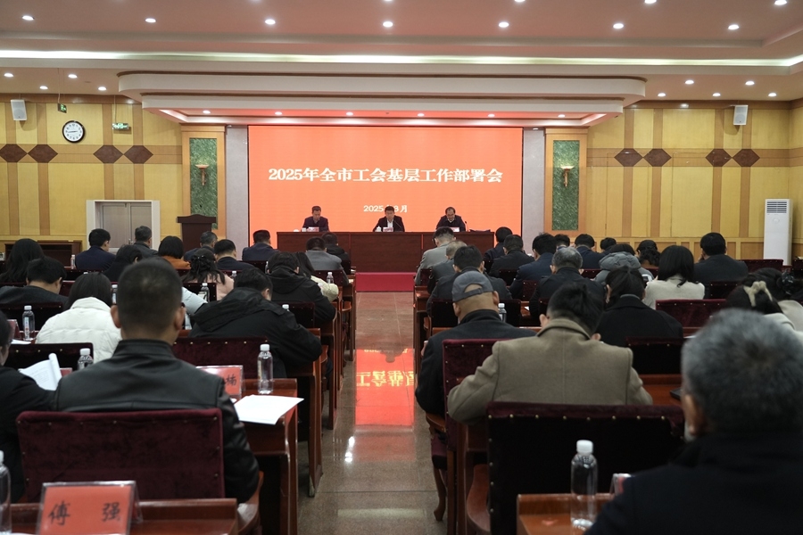 市总工会召开2025年度全市工会基层工作部署会议